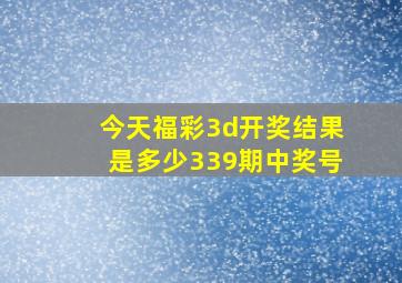 今天福彩3d开奖结果是多少339期中奖号