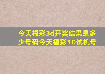 今天福彩3d开奖结果是多少号码今天福彩3D试机号