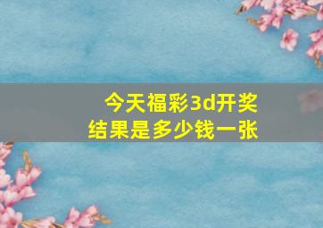 今天福彩3d开奖结果是多少钱一张