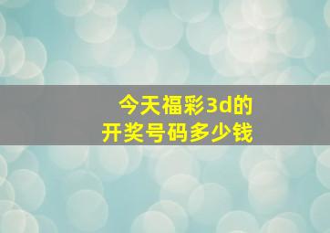 今天福彩3d的开奖号码多少钱