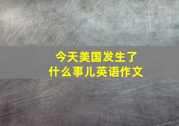 今天美国发生了什么事儿英语作文