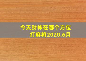 今天财神在哪个方位打麻将2020,6月