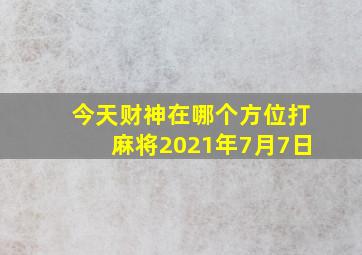 今天财神在哪个方位打麻将2021年7月7日