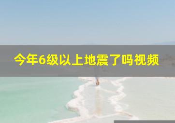 今年6级以上地震了吗视频