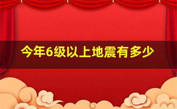 今年6级以上地震有多少