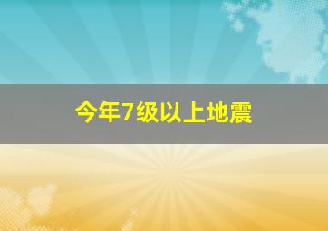 今年7级以上地震