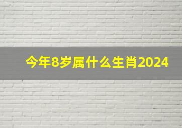 今年8岁属什么生肖2024