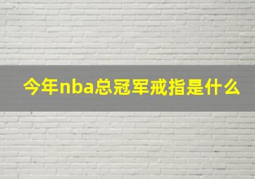 今年nba总冠军戒指是什么