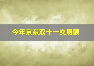 今年京东双十一交易额