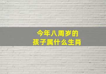 今年八周岁的孩子属什么生肖