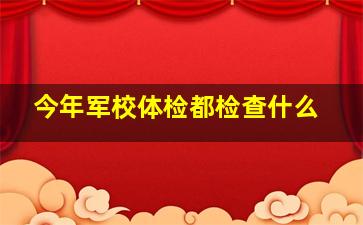 今年军校体检都检查什么