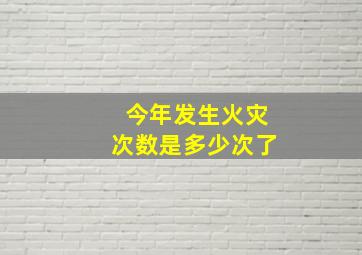 今年发生火灾次数是多少次了