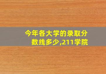 今年各大学的录取分数线多少,211学院