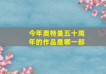 今年奥特曼五十周年的作品是哪一部