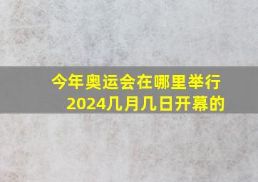 今年奥运会在哪里举行2024几月几日开幕的