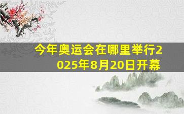 今年奥运会在哪里举行2025年8月20日开幕