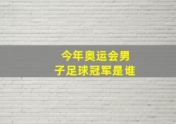 今年奥运会男子足球冠军是谁