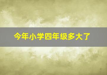 今年小学四年级多大了