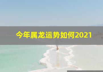 今年属龙运势如何2021