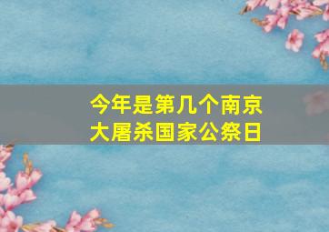 今年是第几个南京大屠杀国家公祭日