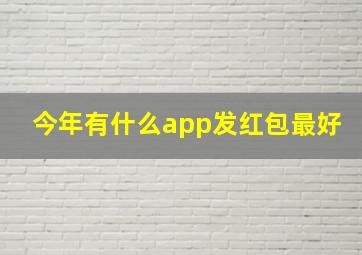 今年有什么app发红包最好