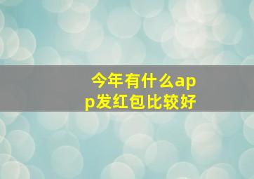 今年有什么app发红包比较好