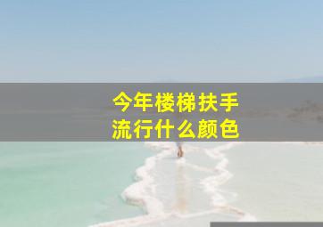 今年楼梯扶手流行什么颜色