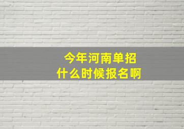 今年河南单招什么时候报名啊