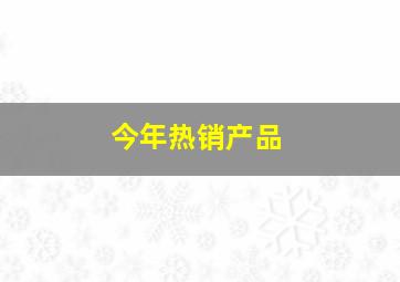 今年热销产品