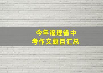 今年福建省中考作文题目汇总