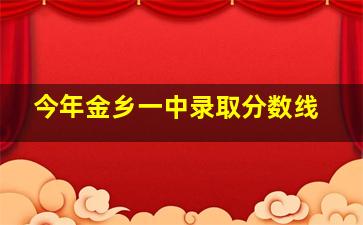 今年金乡一中录取分数线