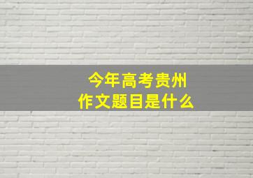 今年高考贵州作文题目是什么