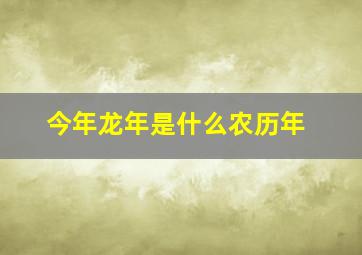 今年龙年是什么农历年