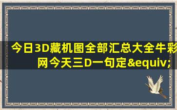 今日3D藏机图全部汇总大全牛彩网今天三D一句定≡吗