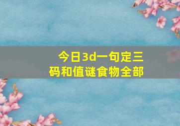 今日3d一句定三码和值谜食物全部