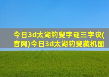 今日3d太湖钓叟字谜三字诀(官网)今日3d太湖钓叟藏机图