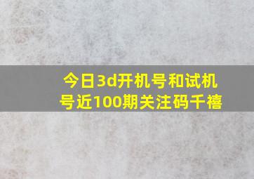 今日3d开机号和试机号近100期关注码千禧