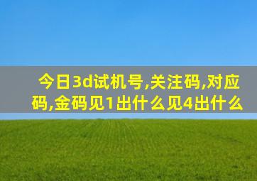 今日3d试机号,关注码,对应码,金码见1出什么见4出什么