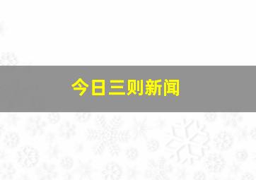 今日三则新闻