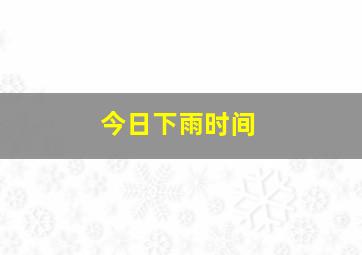 今日下雨时间