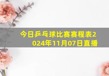 今日乒乓球比赛赛程表2024年11月07日直播