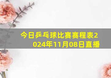 今日乒乓球比赛赛程表2024年11月08日直播