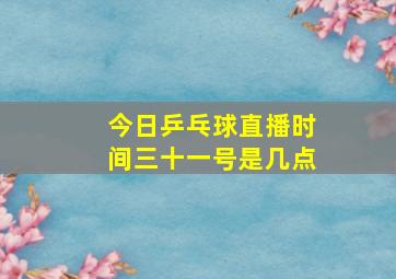 今日乒乓球直播时间三十一号是几点