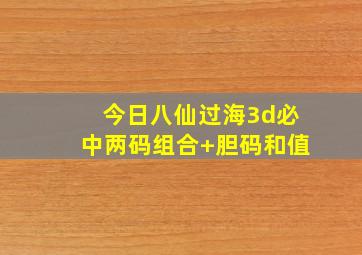 今日八仙过海3d必中两码组合+胆码和值