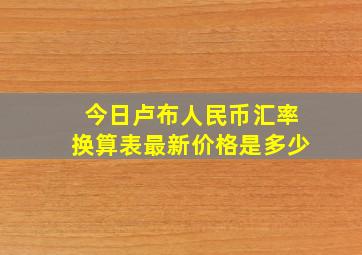 今日卢布人民币汇率换算表最新价格是多少