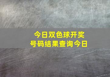 今日双色球开奖号码结果查询今日