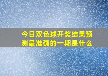 今日双色球开奖结果预测最准确的一期是什么