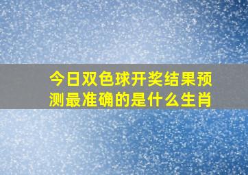 今日双色球开奖结果预测最准确的是什么生肖