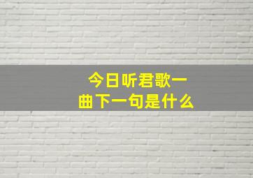 今日听君歌一曲下一句是什么