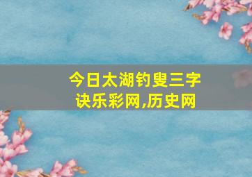 今日太湖钓叟三字诀乐彩网,历史网